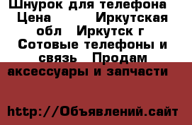 Шнурок для телефона › Цена ­ 200 - Иркутская обл., Иркутск г. Сотовые телефоны и связь » Продам аксессуары и запчасти   